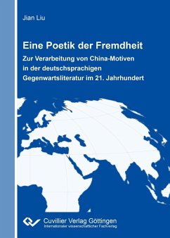 Eine Poetik der Fremdheit. Zur Verarbeitung von China-Motiven in der deutschsprachigen Gegenwartsliteratur im 21. Jahrhundert - Liu, Jian