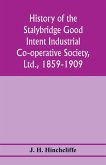 History of the Stalybridge Good Intent Industrial Co-operative Society, Ltd., 1859-1909. With chapters on Robert Owen, G.J. Holyoake, the co-operative movement prior to 1859, and the cotton famine