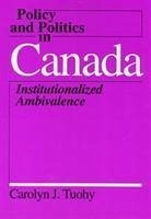 Policy and Politics in Canada: Institutionalized Ambivalence - Tuohy, Carolyn