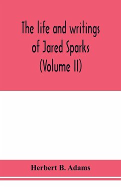 The life and writings of Jared Sparks, comprising selections from his journals and correspondence (Volume II) - B. Adams, Herbert