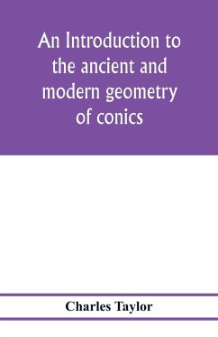 An introduction to the ancient and modern geometry of conics, being a geometrical treatise on the conic sections with a collection of problems and historical notes and prolegomena - Taylor, Charles