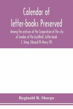 Calendar of letter-books preserved among the archives of the Corporation of the city of London at the Guildhall. Letter-book L. Temp. Edward IV.-Henry VII - R. Sharpe, Reginald