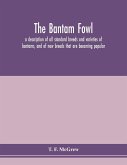 The bantam fowl; a description of all standard breeds and varieties of bantams, and of new breeds that are becoming popular