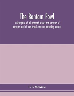 The bantam fowl; a description of all standard breeds and varieties of bantams, and of new breeds that are becoming popular - F. McGrew, T.