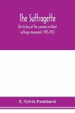 The suffragette; the history of the women's militant suffrage movement, 1905-1910