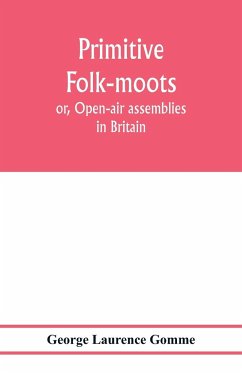 Primitive folk-moots; or, Open-air assemblies in Britain - Laurence Gomme, George