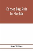 Carpet bag rule in Florida. The inside workings of the reconstruction of civil government in Florida after the close of the civil war