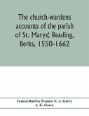 The church-wardens ¿accounts of the parish of St. Marys¿, Reading, Berks, 1550-1662