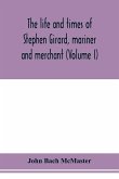 The life and times of Stephen Girard, mariner and merchant (Volume I)
