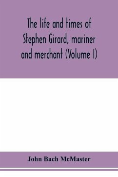 The life and times of Stephen Girard, mariner and merchant (Volume I) - Bach McMaster, John