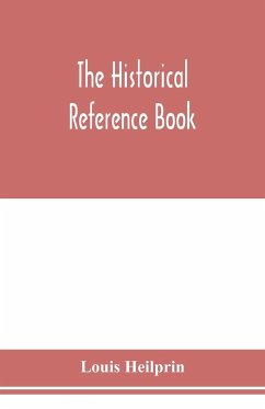 The historical reference book; comprising a chronological table of universal history; a chronological dictionary of universal history; a biographical dictionary with geographical notes; for the use of students, teachers and readers - Heilprin, Louis