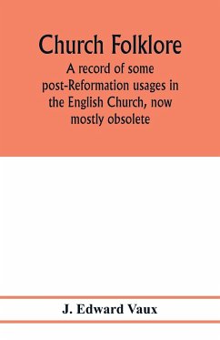 Church folklore; a record of some post-Reformation usages in the English Church, now mostly obsolete - Edward Vaux, J.