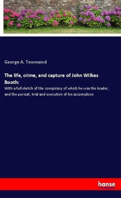 The life, crime, and capture of John Wilkes Booth: - Townsend, George A.