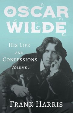Oscar Wilde - His Life and Confessions - Volume I - Harris, Frank