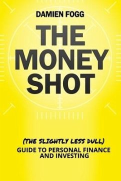 The Money Shot: The (Slightly Less Dull) Guide to Personal Finance and Investing - Fogg, Damien