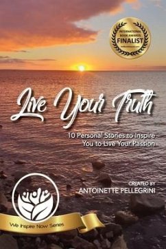 Live Your Truth: 10 Personal Stories to Inspire You to Live Your Passion - Pellegrini, Antoinette