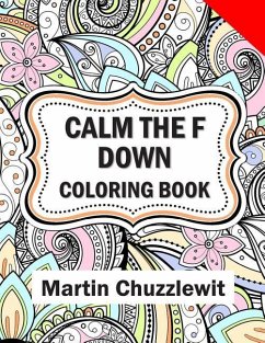 Calm the F Down Coloring Book: Adult Coloring Books: Stress Relieving Designs, Paisley Patterns, Mandalas, and Zentangle Animals - Chuzzlewit, Martin