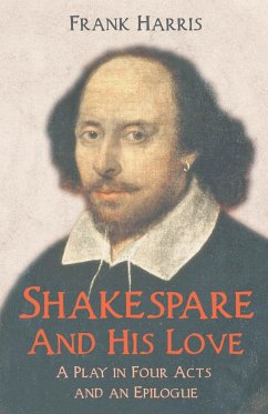 Shakespeare - And His Love - A Play in Four Acts and an Epilogue - Harris, Frank