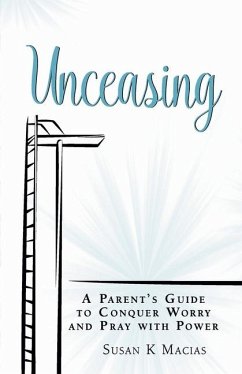 Unceasing: A Parent's Guide to Conquer Worry and Pray With Power - Macias, Susan K.