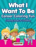 What I Want To Be, Career Coloring Fun - Coloring Books 8-10 Edition