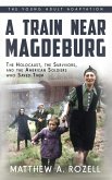 A Train near Magdeburg (the Young Adult Adaptation): The Holocaust, the Survivors, and the American Soldiers Who Saved Them