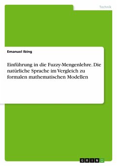 Einführung in die Fuzzy-Mengenlehre. Die natürliche Sprache im Vergleich zu formalen mathematischen Modellen - Ibing, Emanuel