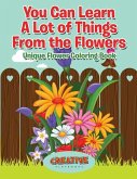 You Can Learn A Lot of Things From the Flowers: Unique Flower Coloring Book