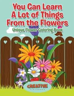You Can Learn A Lot of Things From the Flowers: Unique Flower Coloring Book - Creative Playbooks