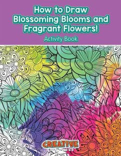 How to Draw Blossoming Blooms and Fragrant Flowers! Activity Book - Creative Playbooks