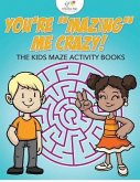You're &quote;Mazing&quote; Me Crazy! The Kids Maze Activity Books