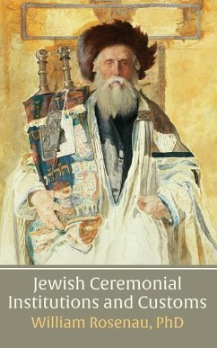 Jewish Ceremonial Institutions and Customs - Rosenau, William