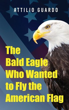 The Bald Eagle Who Wanted to Fly the American Flag - Guardo, Attilio