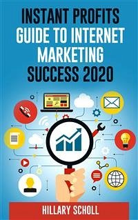 Instant Profits Guide To Internet Marketing Success 2020 (eBook, ePUB) - Scholl, Hillary