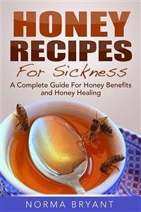 Honey Recipes For Sickness: A Complete Guide For Honey Benefits and Honey Healing (eBook, ePUB) - Bryant, Norma