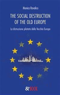 The social destruction of the old Europe. La distruzione pilotata della Vecchia Europa (eBook, ePUB) - Ravalico, Monica
