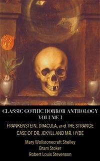 Classic Gothic Horror Anthology Volume I: Frankenstein, Dracula, and The Strange Case of Dr. Jekyll and Mr. Hyde (eBook, ePUB) - Louis Stevenson, Robert; Stoker, Bram; Wollstonecraft Shelley, Mary