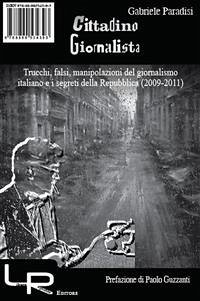 Cittadino Giornalista - Trucchi, falsi, manipolazioni del giornalismo italiano e i segreti della Repubblica (2009-2011) (eBook, PDF) - Paradisi, Gabriele