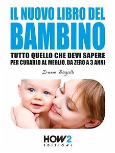 IL NUOVO LIBRO DEL BAMBINO: Tutto Quello che Devi Sapere per Curarlo al Meglio, da Zero a 3 Anni (eBook, ePUB) - Bagalà, Irene