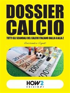 DOSSIER CALCIO: Tutti gli Scandali del Calcio Italiano dalla A alla Z (eBook, ePUB) - Vignati, Alessandro