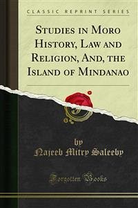 Studies in Moro History, Law and Religion, And, the Island of Mindanao (eBook, PDF)