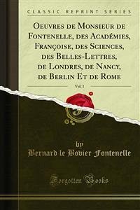 Oeuvres de Monsieur de Fontenelle, des Académies, Françoise, des Sciences, des Belles-Lettres, de Londres, de Nancy, de Berlin Et de Rome (eBook, PDF)