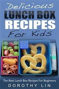 Delicious Lunch Box Recipes For Kids: The Best Lunch Box Recipes For Beginners (eBook, ePUB) - Lin, Dorothy