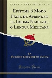 Epítome ó Modo Fácil de Aprender el Idioma Nahuatl, ó Lengua Mexicana (eBook, PDF) - Chimalpopoca Galicia, Faustino