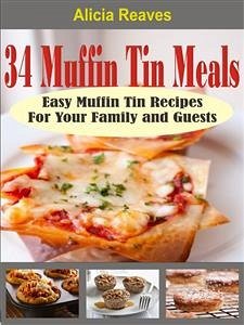 34 Muffin Tin Meals: Easy Muffin Tin Recipes For Your Family and Guests (eBook, ePUB) - Reaves, Alicia