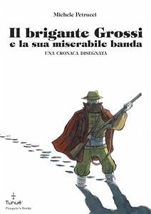 Il brigante Grossi e la sua miserabile banda. Una cronaca disegnata (eBook, PDF) - Petrucci, Michele