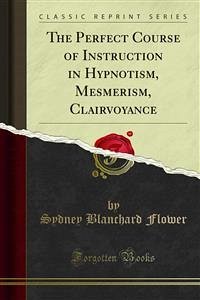 The Perfect Course of Instruction in Hypnotism, Mesmerism, Clairvoyance (eBook, PDF)