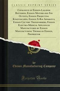 Catalogue of Edison-Lalande Batteries, Edison Motors and Fan Outfits, Edison Projecting Kinetoscopes, Edison X-Ray Apparatus, Edison Cautery Transformers, Edison Electro-Medical Appliances Manufactured by Edison Manufacturing Thomas an Edison, Proprietor (eBook, PDF) - Manufacturing Company, Edison