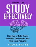 How to Study Effectively: 7 Easy Steps to Master Effective Study Skills, Student Success, Note Taking & Exam Preparation (eBook, ePUB)