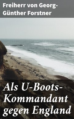 Als U-Boots-Kommandant gegen England (eBook, ePUB) - Forstner, Freiherr von Georg-Günther