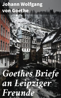 Goethes Briefe an Leipziger Freunde (eBook, ePUB) - Goethe, Johann Wolfgang von